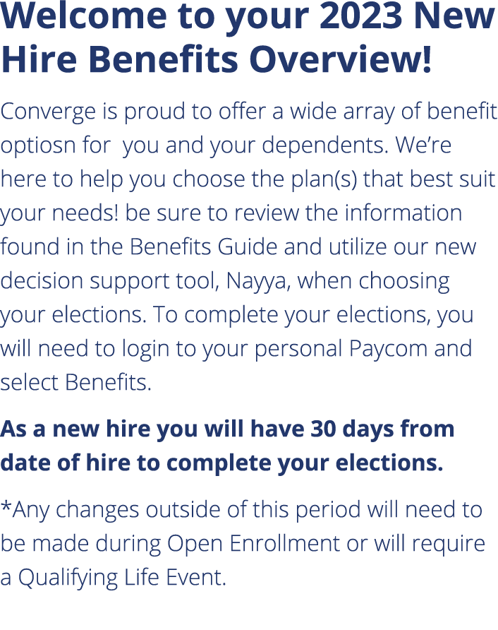 Welcome to your 2023 New Hire Benefits Overview! Converge is proud to offer a wide array of benefit optiosn for you a...