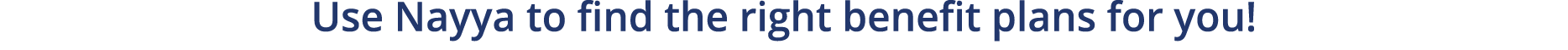 Use Nayya to find the right benefit plans for you!